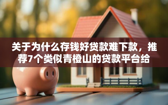 关于为什么存钱好贷款难下款，推荐7个类似青橙山的贷款平台给你