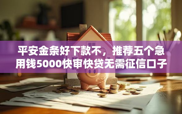 平安金条好下款不，推荐五个急用钱5000快审快贷无需征信口子