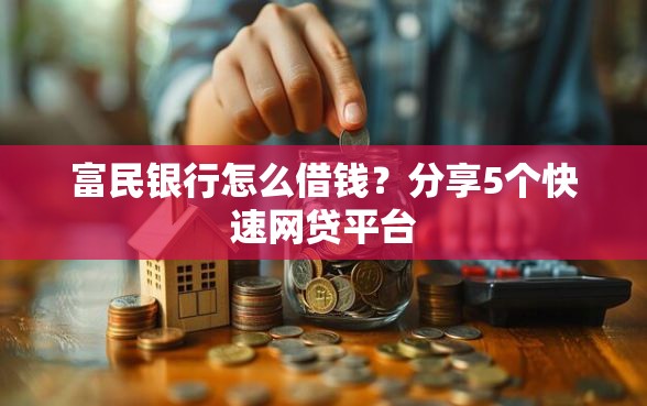 富民银行怎么借钱？分享5个快速网贷平台