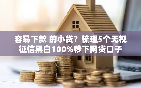 容易下款 的小贷？梳理5个无视征信黑白100%秒下网贷口子