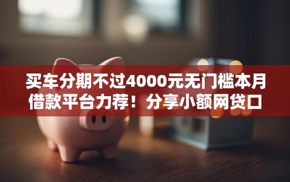 买车分期不过4000元无门槛本月借款平台力荐!分享小额网贷口子4000元无门槛借款 买车分期不过4000元无门槛本月借款平台力荐!分享小额网贷口子4000元无门槛借款