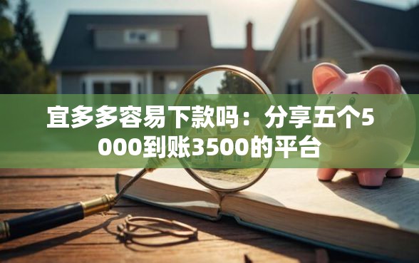 宜多多容易下款吗：分享五个5000到账3500的平台