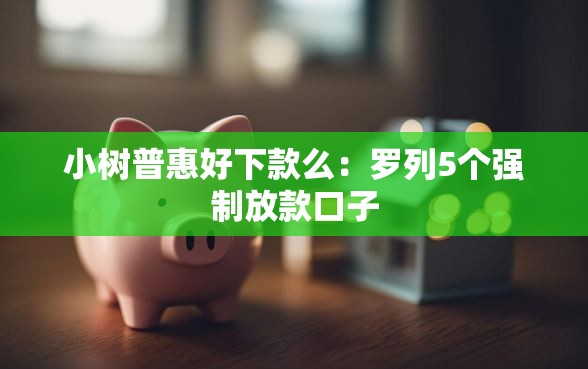 小树普惠好下款么：罗列5个强制放款口子