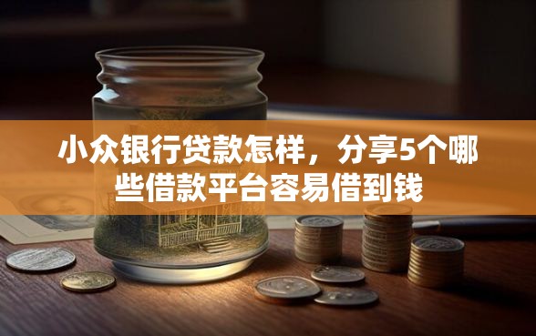 小众银行贷款怎样，分享5个哪些借款平台容易借到钱