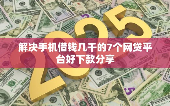 解决手机借钱几千的7个网贷平台好下款分享