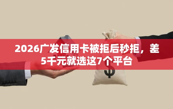 2026广发信用卡被拒后秒拒，差5千元就选这7个平台