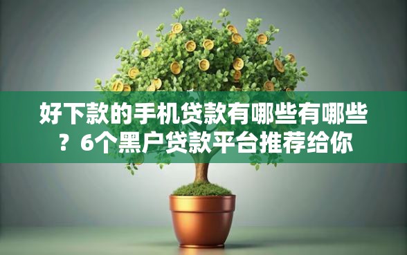好下款的手机贷款有哪些有哪些？6个黑户贷款平台推荐给你