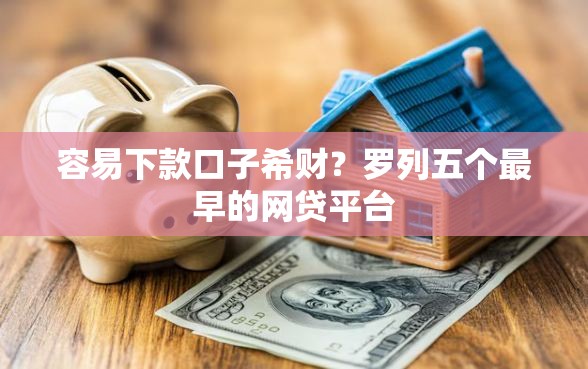 容易下款口子希财？罗列五个最早的网贷平台