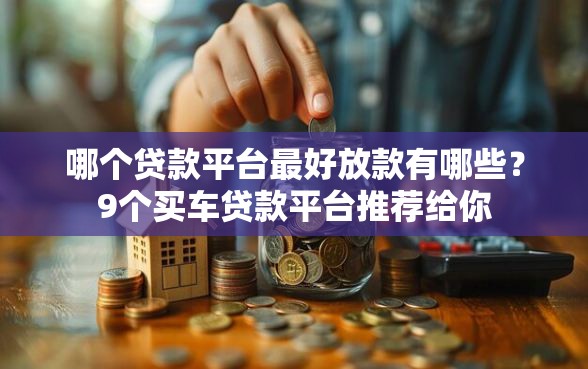 哪个贷款平台最好放款有哪些？9个买车贷款平台推荐给你
