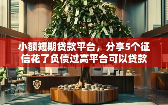 小额短期贷款平台，分享5个征信花了负债过高平台可以贷款