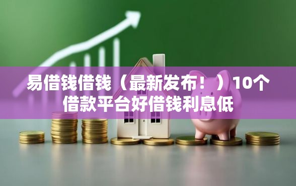 易借钱借钱(最新发布!)10个借款平台好借钱利息低 易借钱借钱(最新发布!)10个借款平台好借钱利息低