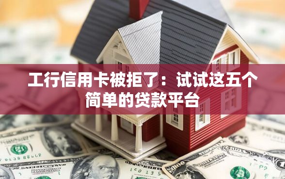 工行信用卡被拒了：试试这五个简单的贷款平台
