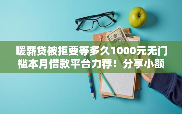 暖薪贷被拒要等多久1000元无门槛本月借款平台力荐！分享小额网贷口子1000元无门槛借款