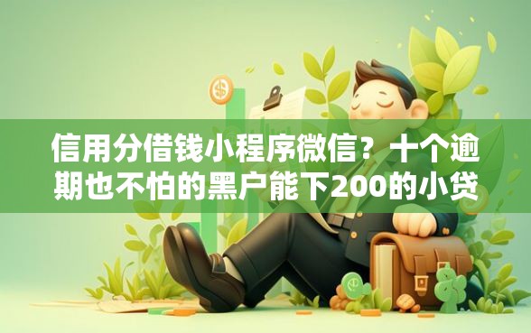 信用分借钱小程序微信？十个逾期也不怕的黑户能下200的小贷口子