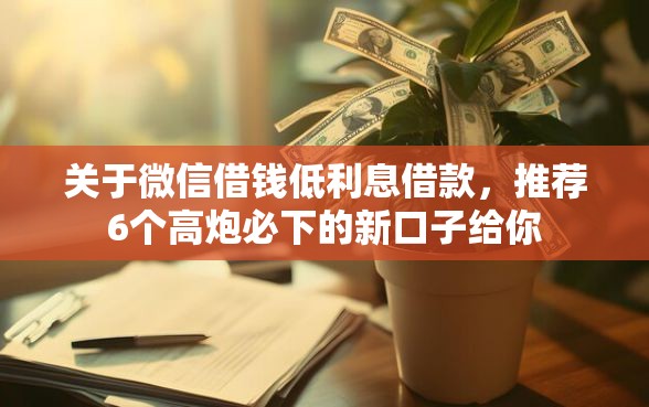 关于微信借钱低利息借款，推荐6个高炮必下的新口子给你