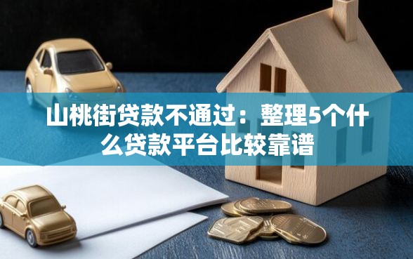 山桃街贷款不通过：整理5个什么贷款平台比较靠谱
