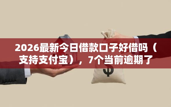 2026最新今日借款口子好借吗（支持支付宝），7个当前逾期了必下的口子无私分享