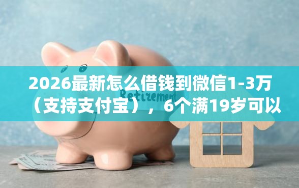 2026最新怎么借钱到微信1-3万（支持支付宝），6个满19岁可以借款的app无私分享