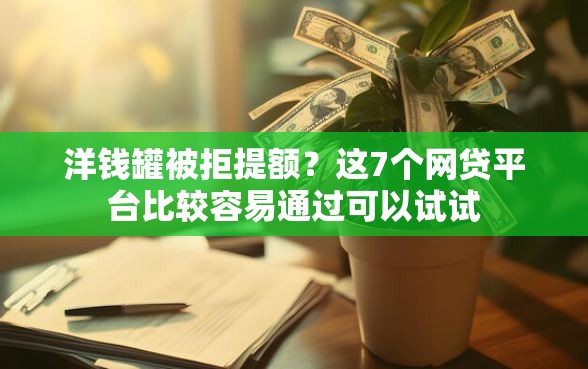 洋钱罐被拒提额？这7个网贷平台比较容易通过可以试试