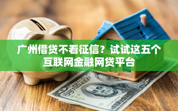 广州借贷不看征信？试试这五个互联网金融网贷平台