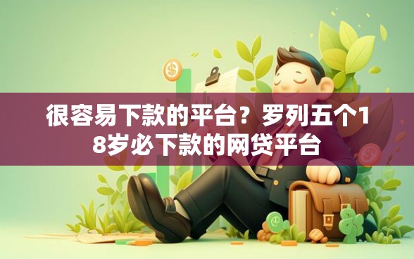 很容易下款的平台？罗列五个18岁必下款的网贷平台