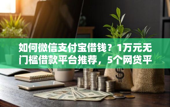 如何微信支付宝借钱？1万元无门槛借款平台推荐，5个网贷平台前十名盘点