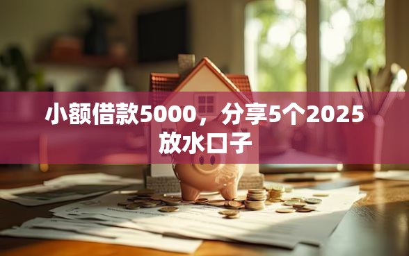 小额借款5000，分享5个2025放水口子