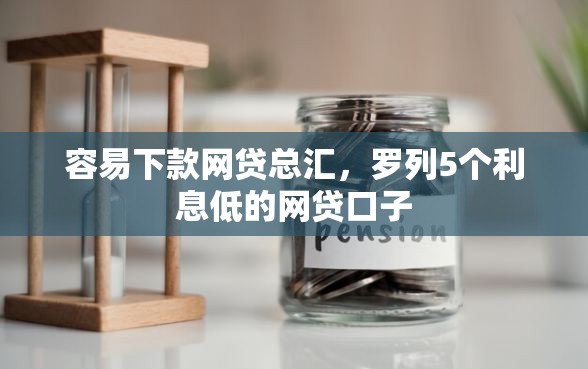 容易下款网贷总汇，罗列5个利息低的网贷口子
