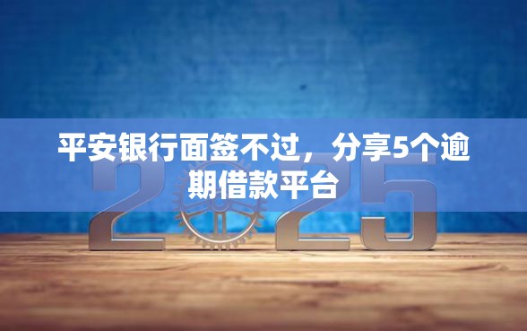 平安银行面签不过，分享5个逾期借款平台