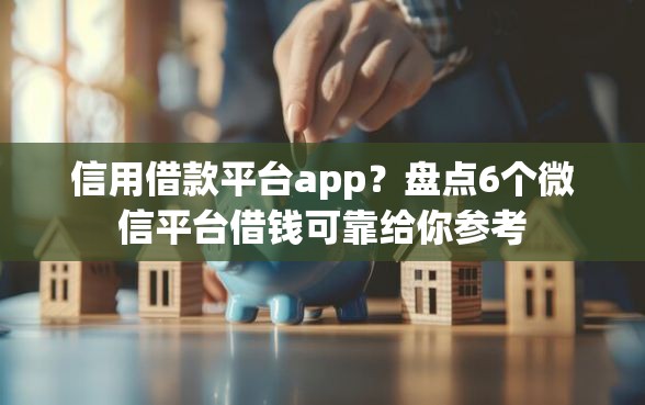 信用借款平台app？盘点6个微信平台借钱可靠给你参考