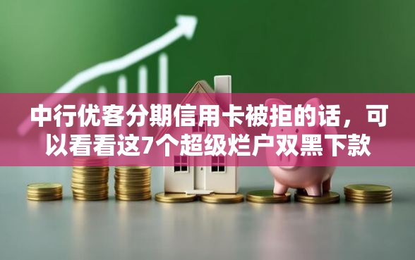 中行优客分期信用卡被拒的话，可以看看这7个超级烂户双黑下款口子