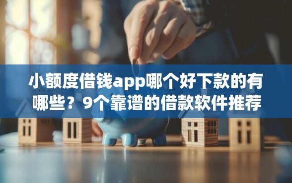 小额度借钱app哪个好下款的有哪些？9个靠谱的借款软件推荐给你