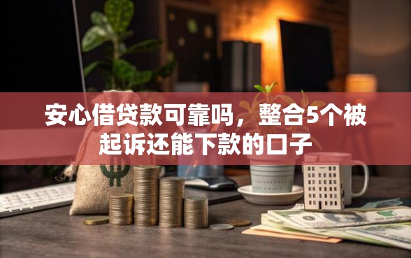 安心借贷款可靠吗，整合5个被起诉还能下款的口子