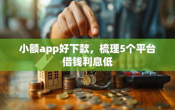 小额app好下款，梳理5个平台借钱利息低