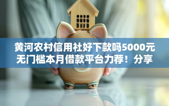 黄河农村信用社好下款吗5000元无门槛本月借款平台力荐！分享小额网贷口子5000元无门槛借款