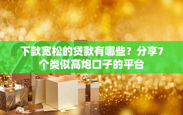 下款宽松的贷款有哪些？分享7个类似高炮口子的平台