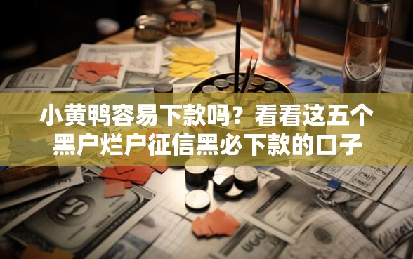 小黄鸭容易下款吗？看看这五个黑户烂户征信黑必下款的口子
