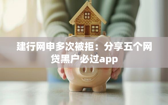 建行网申多次被拒：分享五个网贷黑户必过app