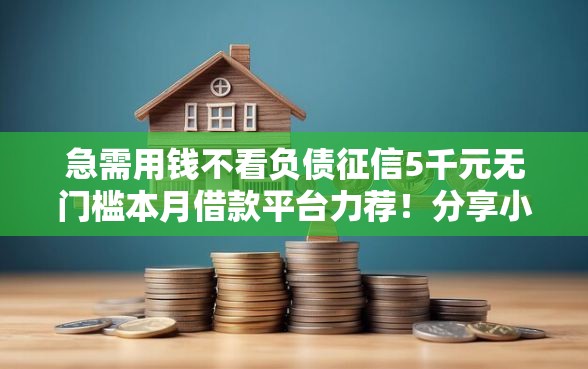 急需用钱不看负债征信5千元无门槛本月借款平台力荐！分享小额网贷口子5千元无门槛借款