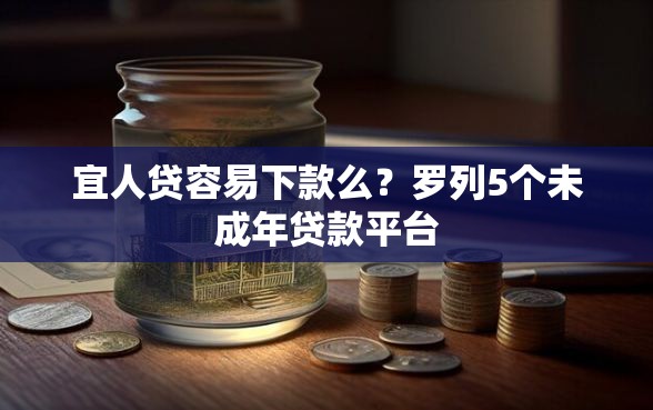 宜人贷容易下款么？罗列5个未成年贷款平台