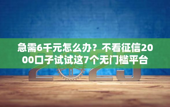 急需6千元怎么办？不看征信2000口子试试这7个无门槛平台