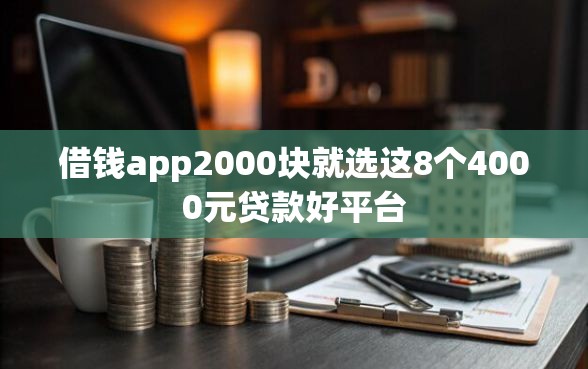 借钱app2000块就选这8个4000元贷款好平台