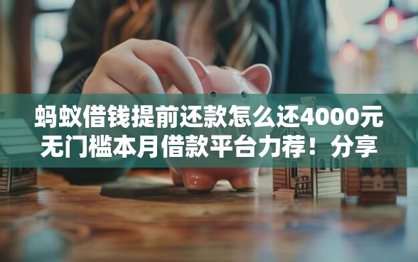 蚂蚁借钱提前还款怎么还4000元无门槛本月借款平台力荐！分享小额网贷口子4000元无门槛借款