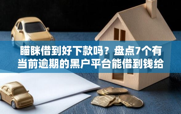 瞄眯借到好下款吗？盘点7个有当前逾期的黑户平台能借到钱给你参考