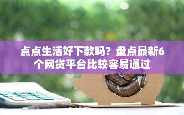 点点生活好下款吗？盘点最新6个网贷平台比较容易通过