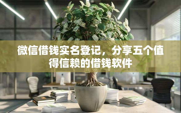 微信借钱实名登记，分享五个值得信赖的借钱软件