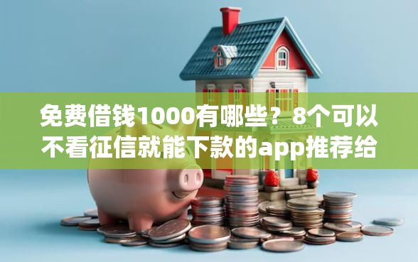 免费借钱1000有哪些?8个可以不看征信就能下款的app推荐给你 免费借钱1000有哪些?8个可以不看征信就能下款的app推荐给你