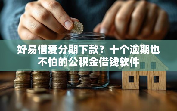 好易借爱分期下款？十个逾期也不怕的公积金借钱软件