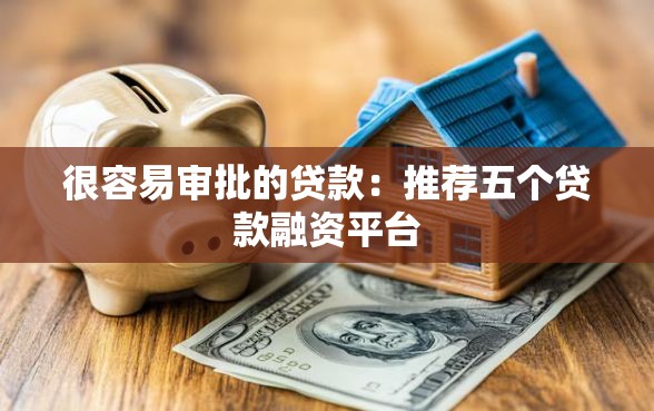 很容易审批的贷款：推荐五个贷款融资平台