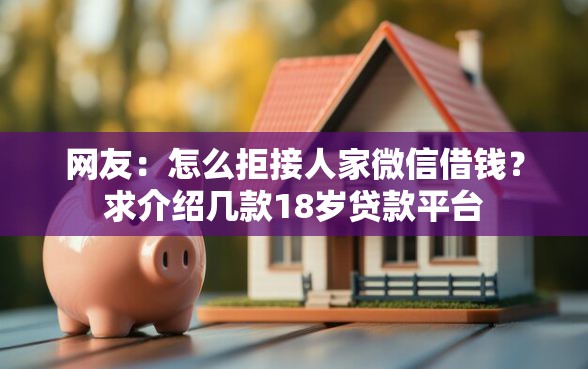 网友：怎么拒接人家微信借钱？求介绍几款18岁贷款平台